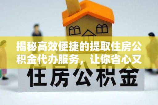 赣县揭秘高效便捷的提取住房公积金代办服务，让你省心又省力