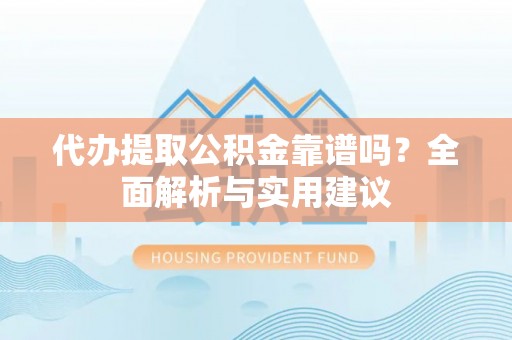 赣县代办提取公积金靠谱吗？全面解析与实用建议