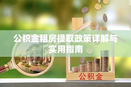 赣县公积金租房提取政策详解与实用指南