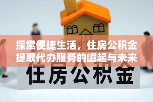 赣县探索便捷生活，住房公积金提取代办服务的崛起与未来趋势