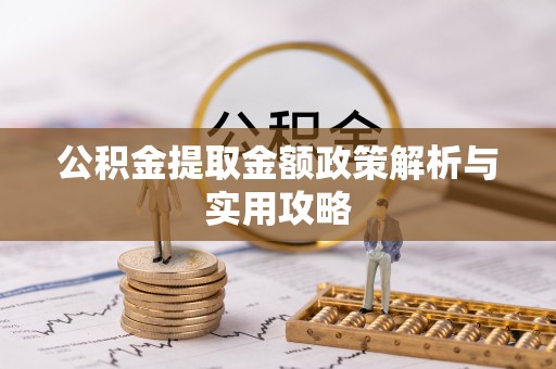 赣县公积金提取金额政策解析与实用攻略