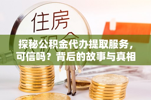 赣县探秘公积金代办提取服务，可信吗？背后的故事与真相