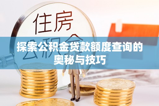 赣县探索公积金贷款额度查询的奥秘与技巧