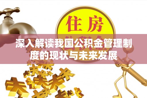 赣县深入解读我国公积金管理制度的现状与未来发展