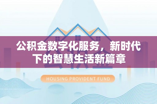 赣县公积金数字化服务，新时代下的智慧生活新篇章