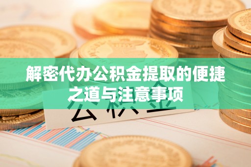 赣县解密代办公积金提取的便捷之道与注意事项