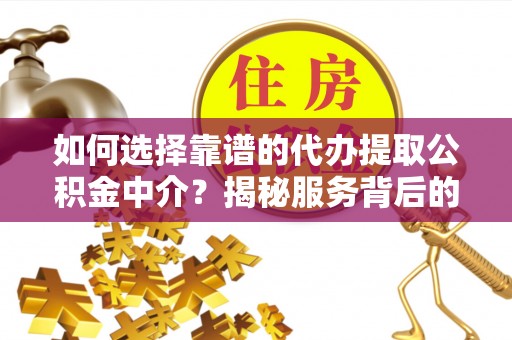 赣县如何选择靠谱的代办提取公积金中介？揭秘服务背后的真相