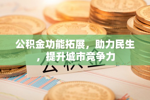赣县公积金功能拓展，助力民生，提升城市竞争力