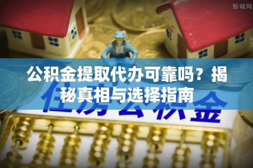 赣县公积金提取代办可靠吗？揭秘真相与选择指南