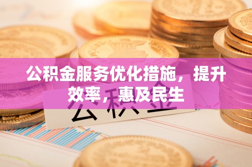 赣县公积金服务优化措施，提升效率，惠及民生