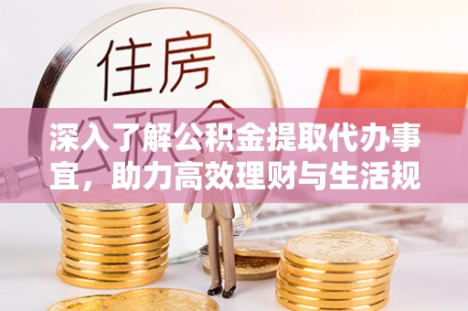 赣县深入了解公积金提取代办事宜，助力高效理财与生活规划