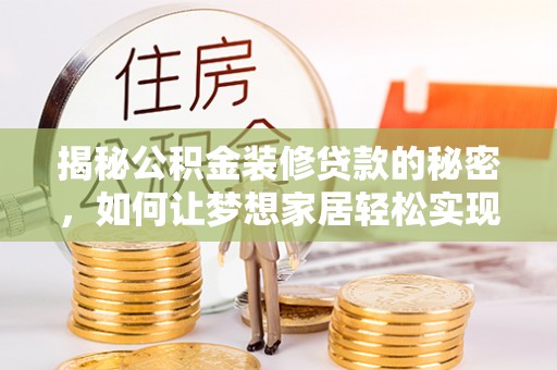 赣县揭秘公积金装修贷款的秘密，如何让梦想家居轻松实现？