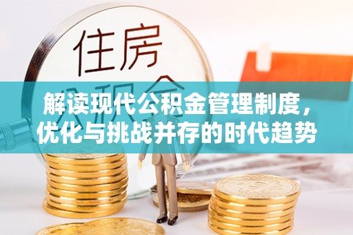 赣县解读现代公积金管理制度，优化与挑战并存的时代趋势