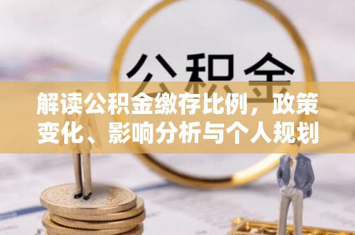 赣县解读公积金缴存比例，政策变化、影响分析与个人规划