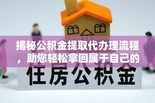 赣县揭秘公积金提取代办理流程，助您轻松拿回属于自己的钱