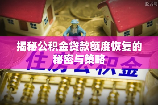 赣县揭秘公积金贷款额度恢复的秘密与策略