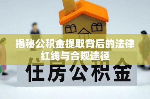 赣县揭秘公积金提取背后的法律红线与合规途径