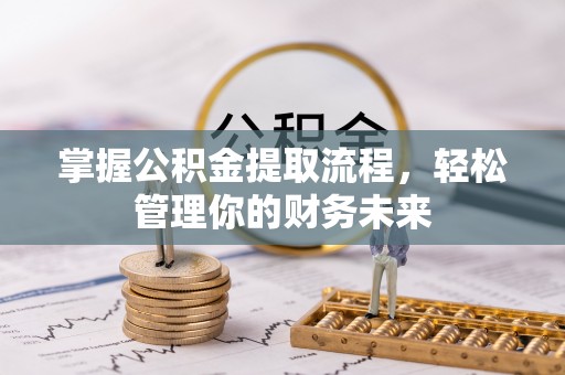 赣县掌握公积金提取流程，轻松管理你的财务未来