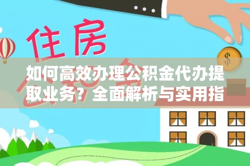 赣县如何高效办理公积金代办提取业务？全面解析与实用指南