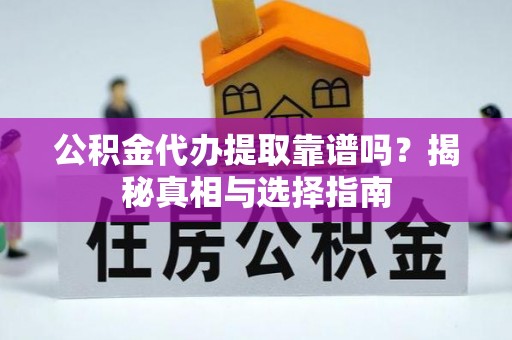 赣县公积金代办提取靠谱吗？揭秘真相与选择指南