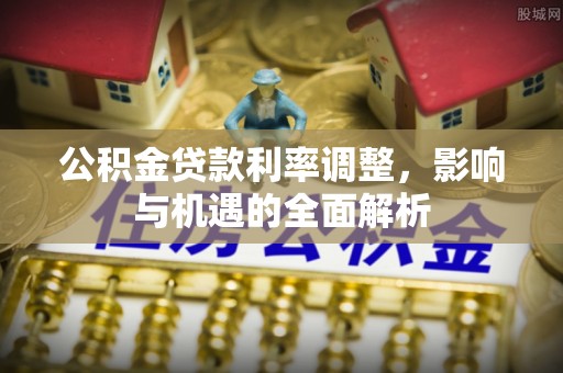 赣县公积金贷款利率调整，影响与机遇的全面解析