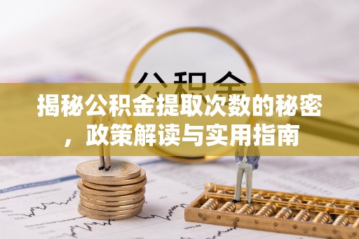 赣县揭秘公积金提取次数的秘密，政策解读与实用指南