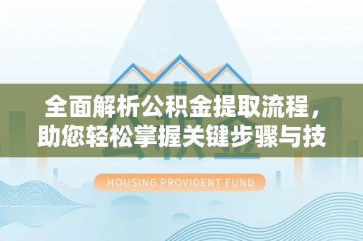 赣县全面解析公积金提取流程，助您轻松掌握关键步骤与技巧