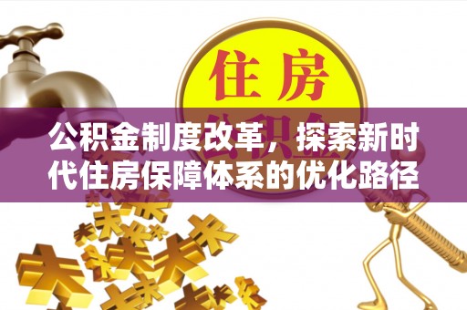 赣县公积金制度改革，探索新时代住房保障体系的优化路径