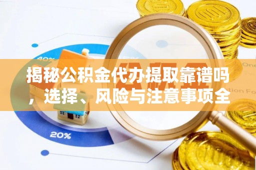 赣县揭秘公积金代办提取靠谱吗，选择、风险与注意事项全解析