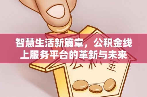 赣县智慧生活新篇章，公积金线上服务平台的革新与未来