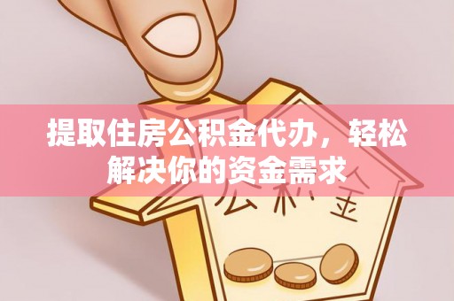 赣县提取住房公积金代办，轻松解决你的资金需求