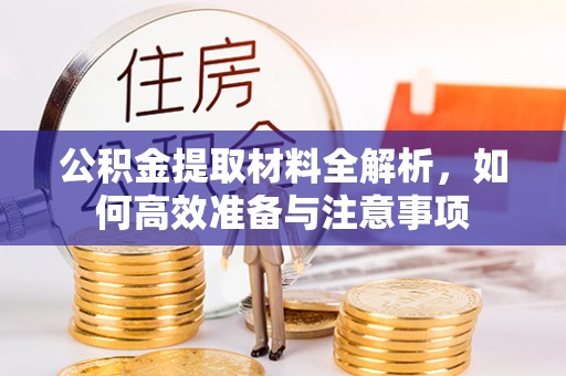 赣县公积金提取材料全解析，如何高效准备与注意事项