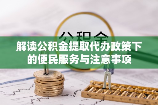 赣县解读公积金提取代办政策下的便民服务与注意事项