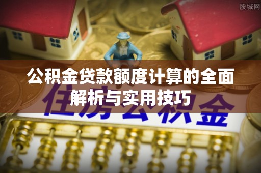 赣县公积金贷款额度计算的全面解析与实用技巧