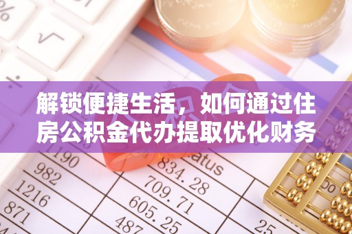 赣县解锁便捷生活，如何通过住房公积金代办提取优化财务规划