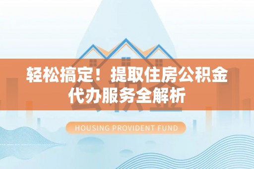 赣县轻松搞定！提取住房公积金代办服务全解析