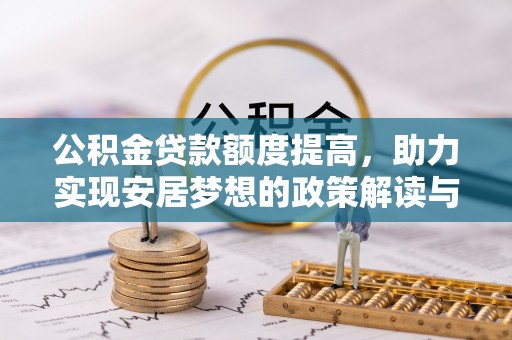 赣县公积金贷款额度提高，助力实现安居梦想的政策解读与未来展望