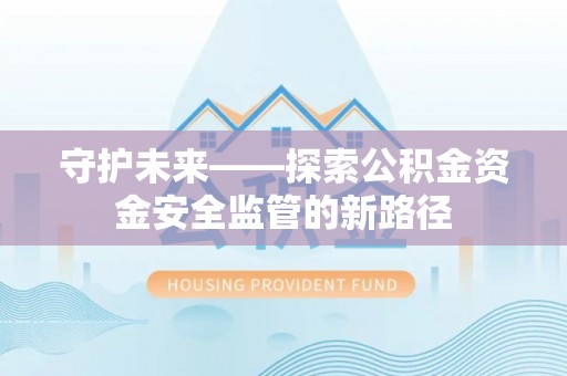 赣县守护未来——探索公积金资金安全监管的新路径