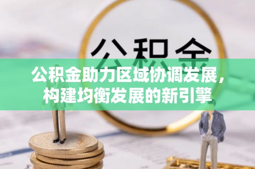 赣县公积金助力区域协调发展，构建均衡发展的新引擎