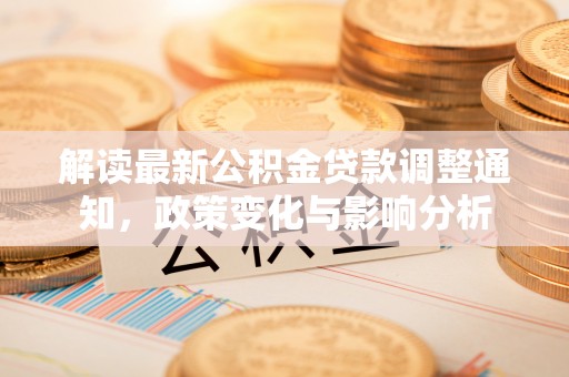 赣县解读最新公积金贷款调整通知，政策变化与影响分析