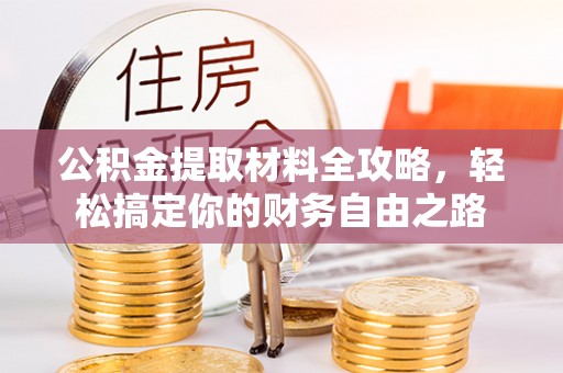 赣县公积金提取材料全攻略，轻松搞定你的财务自由之路