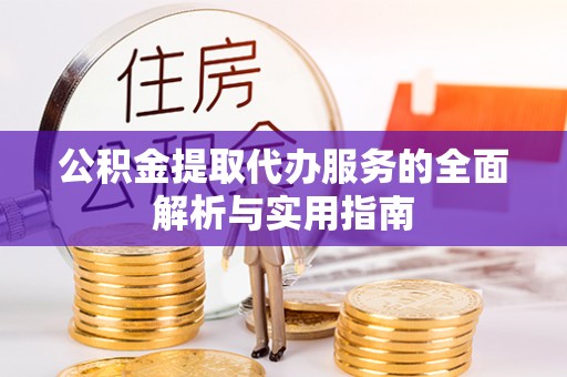 赣县公积金提取代办服务的全面解析与实用指南