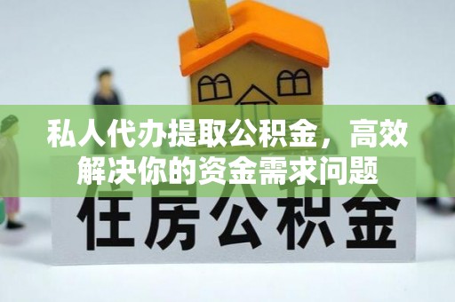 赣县私人代办提取公积金，高效解决你的资金需求问题