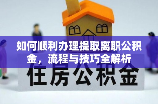 赣县如何顺利办理提取离职公积金，流程与技巧全解析