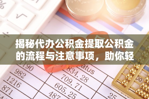 赣县揭秘代办公积金提取公积金的流程与注意事项，助你轻松拿回属于你的钱