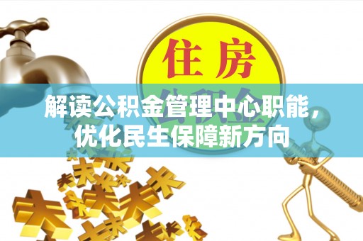 赣县解读公积金管理中心职能，优化民生保障新方向