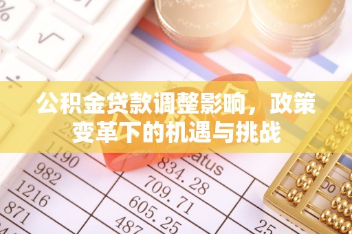 赣县公积金贷款调整影响，政策变革下的机遇与挑战