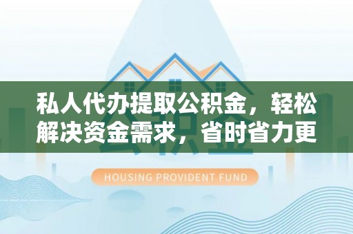 赣县私人代办提取公积金，轻松解决资金需求，省时省力更高效