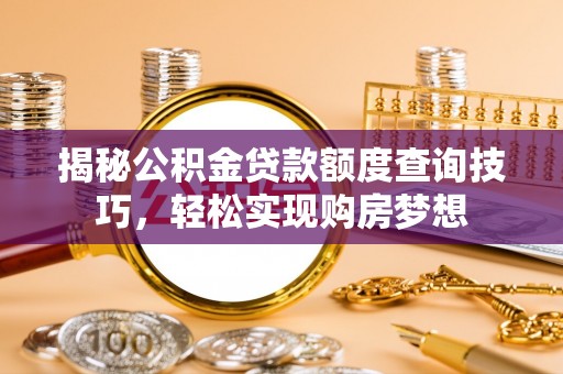 赣县揭秘公积金贷款额度查询技巧，轻松实现购房梦想