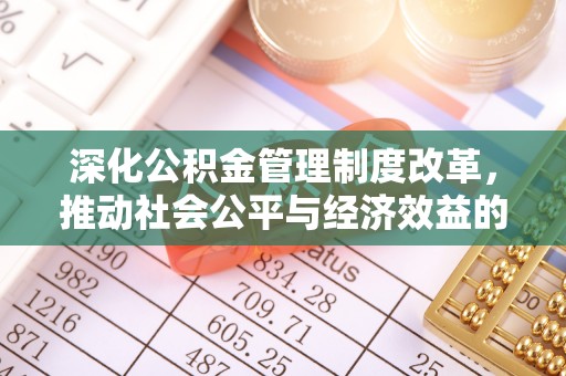 赣县深化公积金管理制度改革，推动社会公平与经济效益的双赢